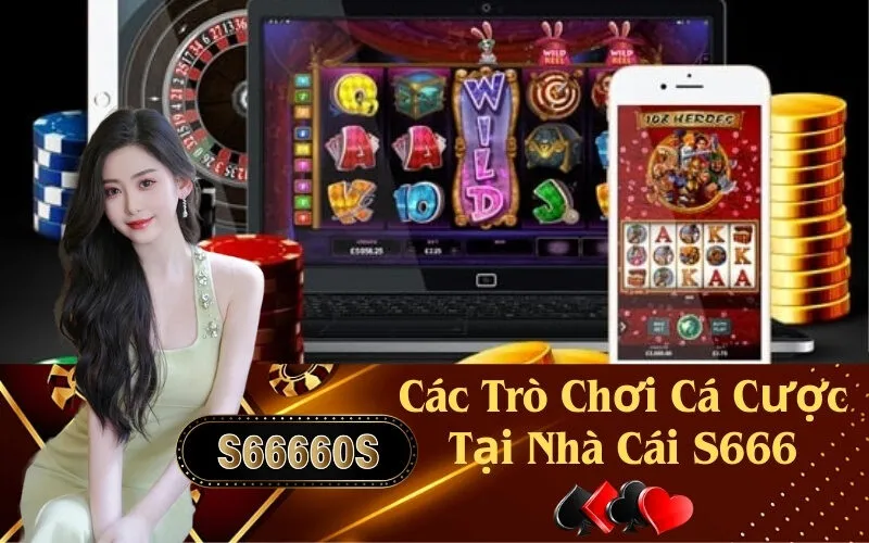 Các Trò Chơi Cá Cược Tại Nhà Cái S666