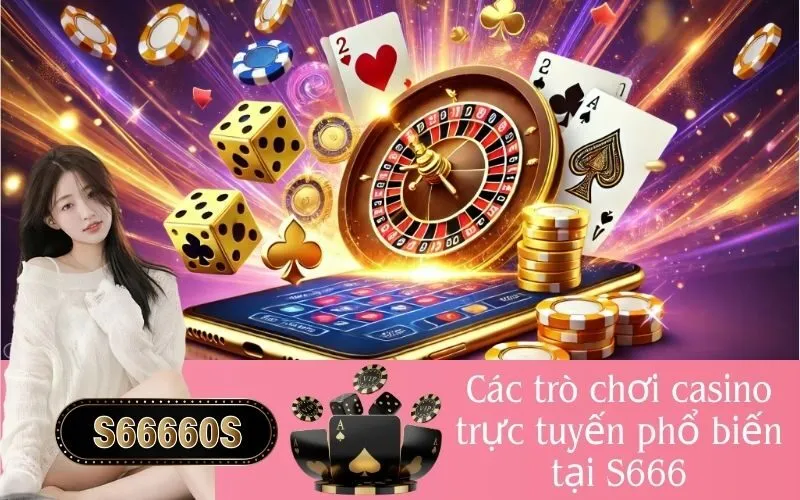 Các trò chơi casino trực tuyến phổ biến tại S666