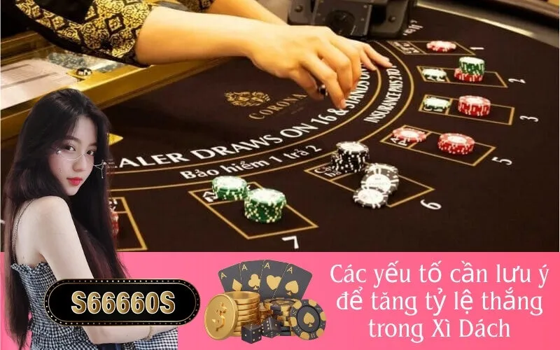 Các yếu tố cần lưu ý để tăng tỷ lệ thắng trong Xì Dách