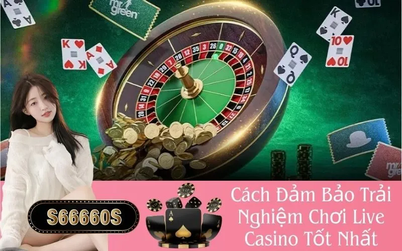 Cách Đảm Bảo Trải Nghiệm Chơi Live Casino Tốt Nhất