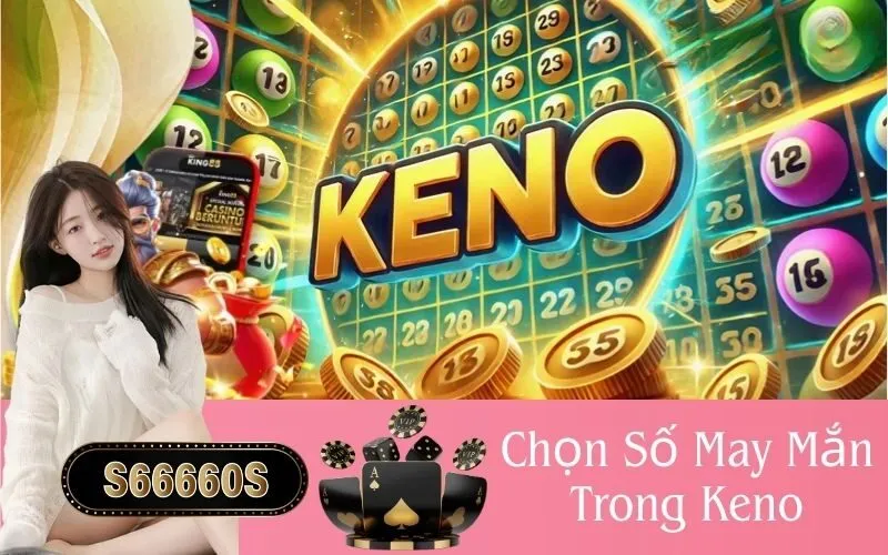 Chọn Số May Mắn Trong Keno