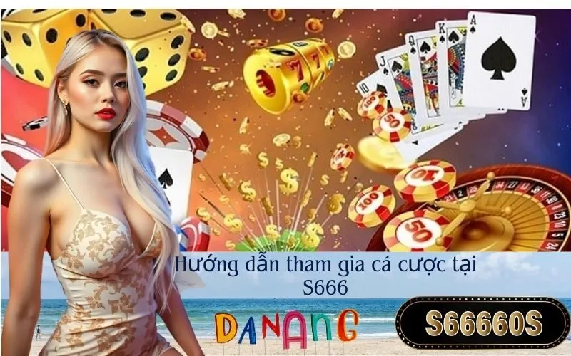 Hướng dẫn tham gia cá cược tại S666
