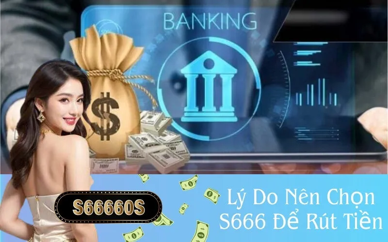 Lý Do Nên Chọn S666 Để Rút Tiền