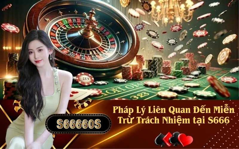 Pháp Lý Liên Quan Đến Miễn Trừ Trách Nhiệm tại S666