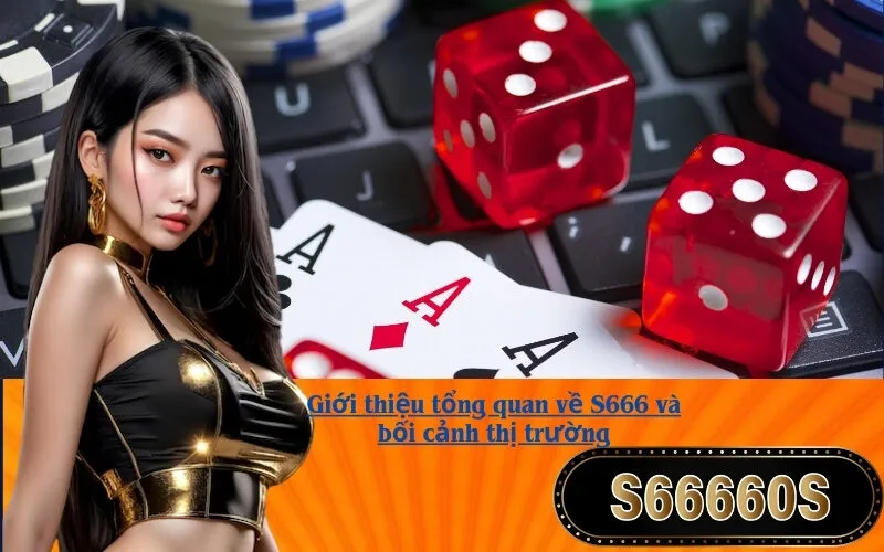 Giới thiệu tổng quan về S666 và bối cảnh thị trường