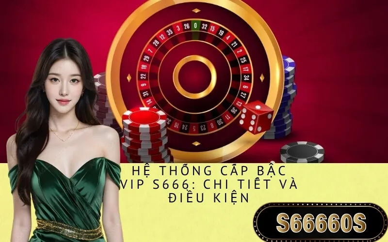 Hệ thống Cấp bậc VIP S666: Chi tiết và Điều kiện